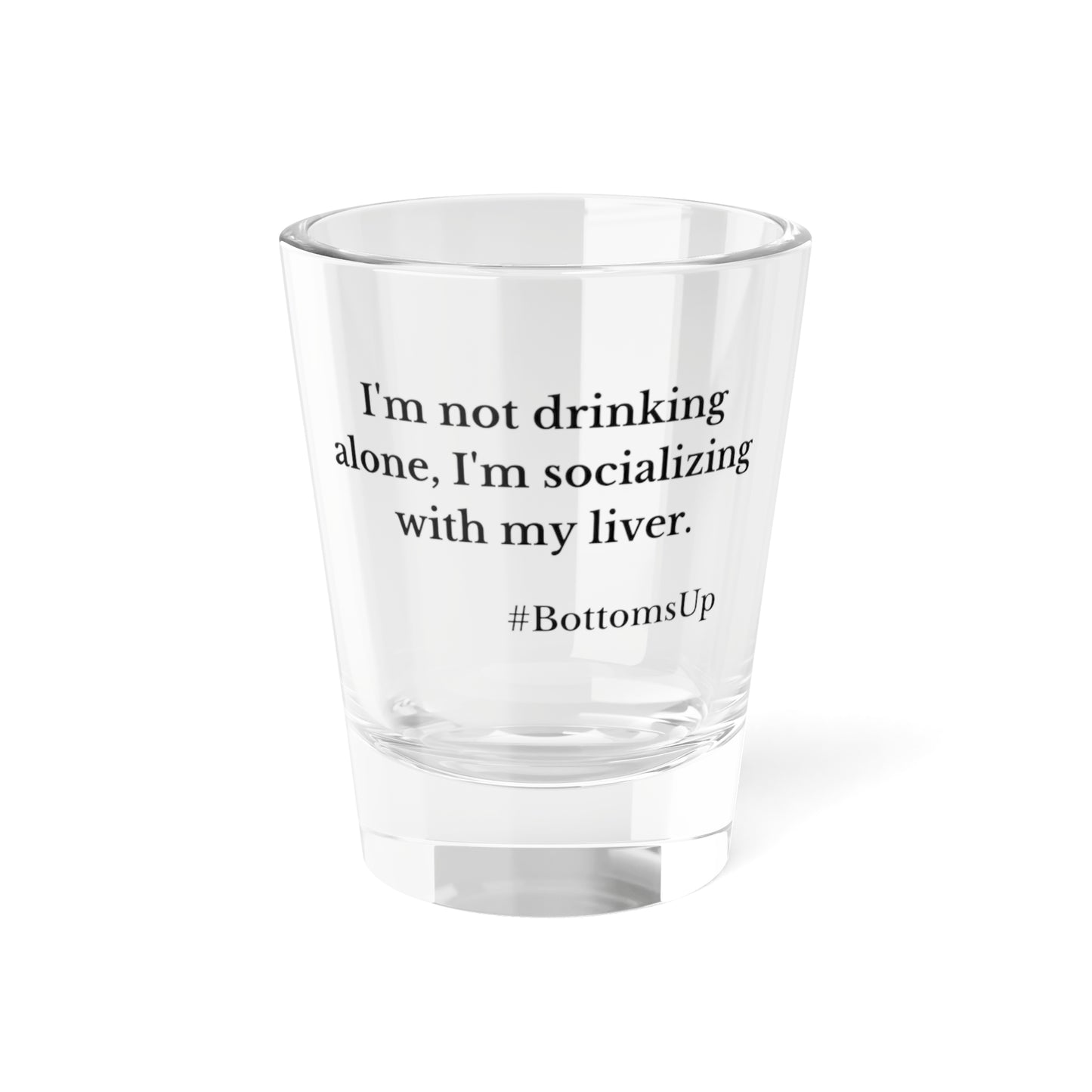 'I'm Not Drinking Alone, I'm Socializing With My Liver- Shot Glass, 1.5oz