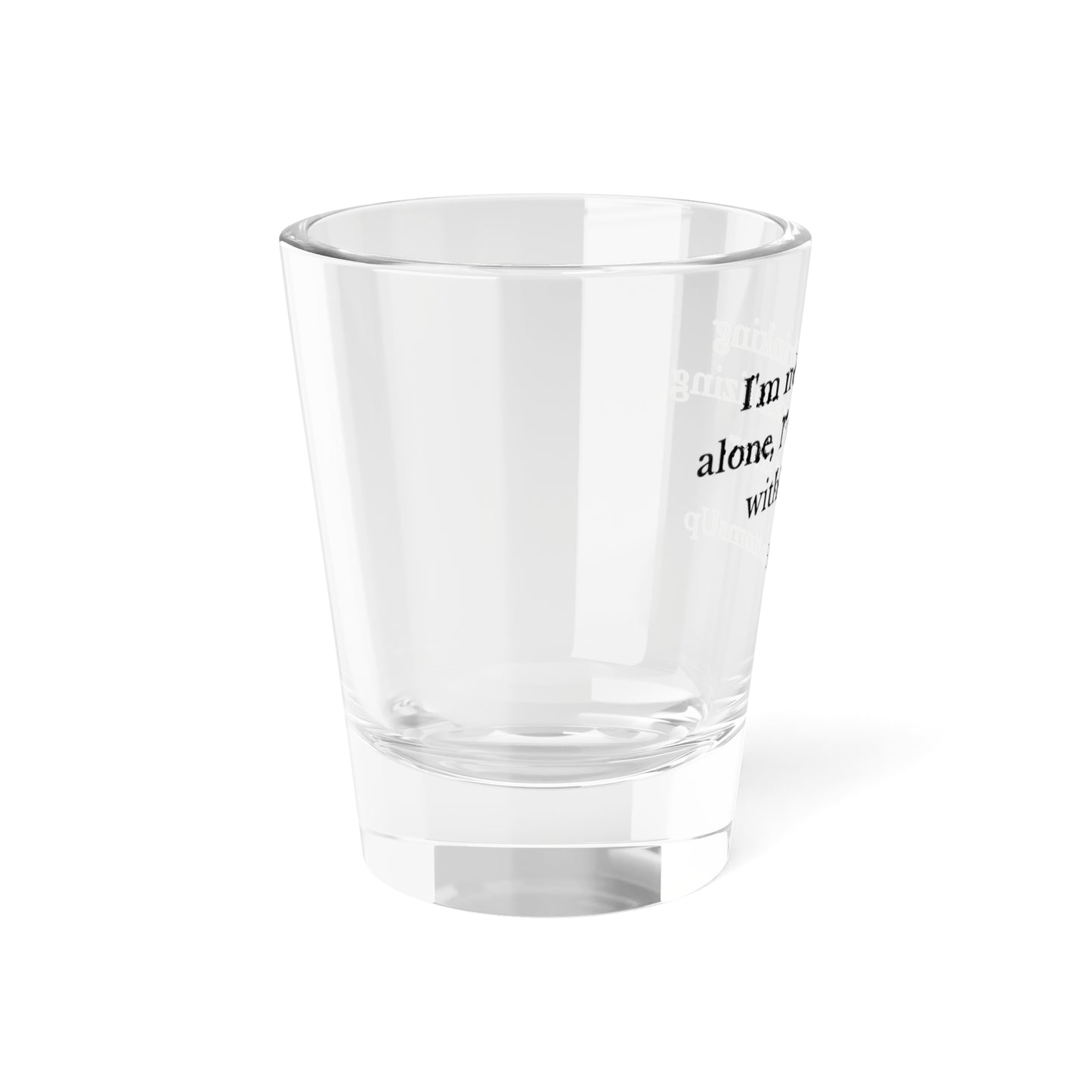 'I'm Not Drinking Alone, I'm Socializing With My Liver- Shot Glass, 1.5oz