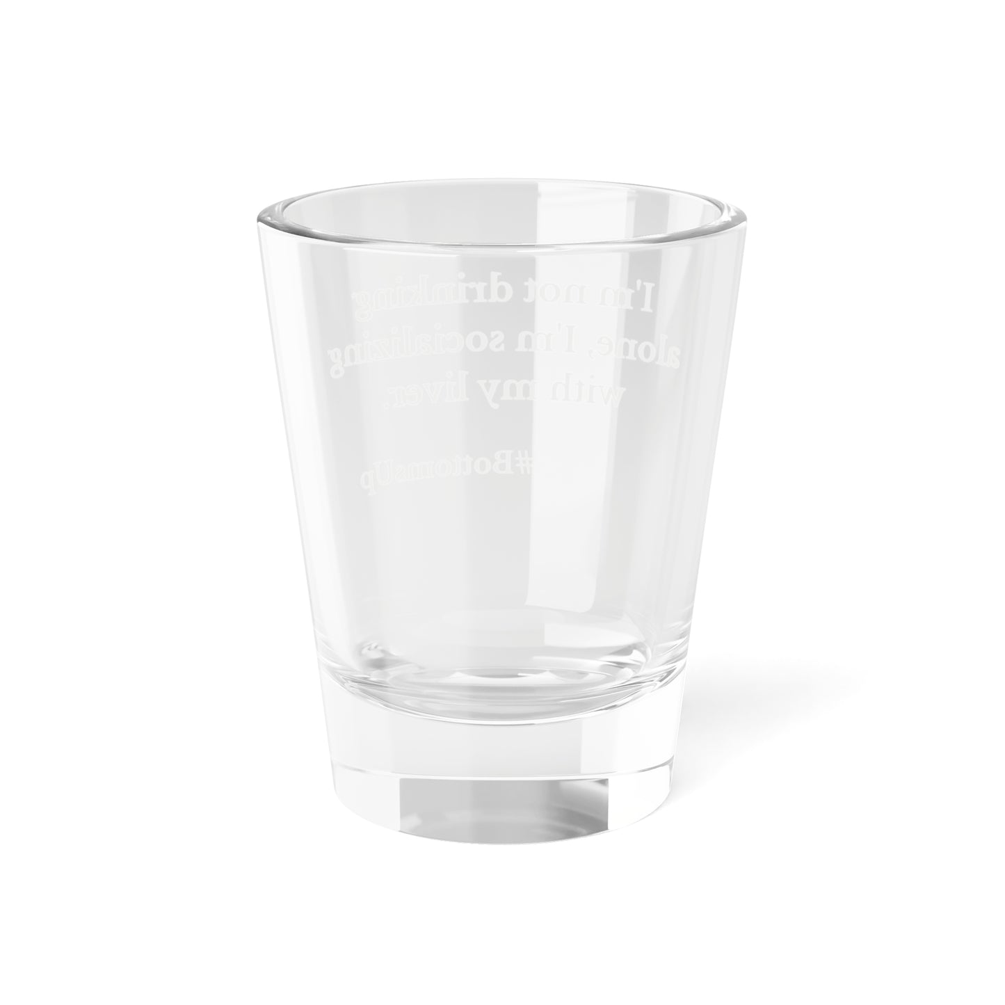 'I'm Not Drinking Alone, I'm Socializing With My Liver- Shot Glass, 1.5oz